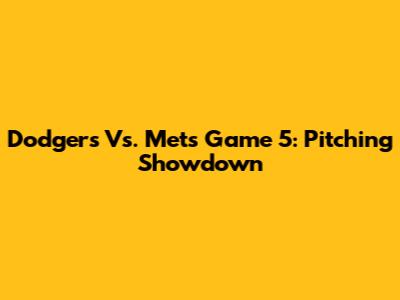 Dodgers Vs. Mets Game 5: Pitching Showdown