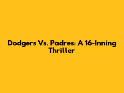 Dodgers Vs. Padres: A 16-Inning Thriller