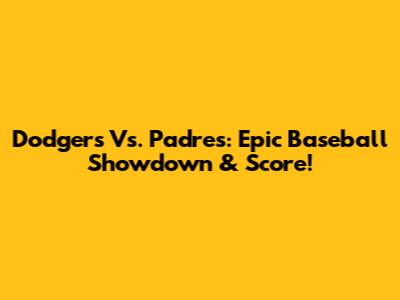 Dodgers Vs. Padres: Epic Baseball Showdown & Score!