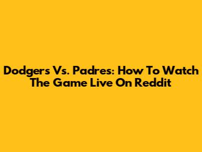 Dodgers Vs. Padres: How To Watch The Game Live On Reddit