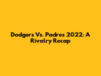 Dodgers Vs. Padres 2022: A Rivalry Recap