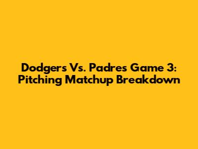 Dodgers Vs. Padres Game 3: Pitching Matchup Breakdown