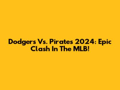 Dodgers Vs. Pirates 2024: Epic Clash In The MLB!