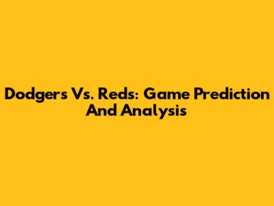Dodgers Vs. Reds: Game Prediction And Analysis