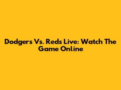 Dodgers Vs. Reds Live: Watch The Game Online