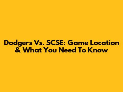 Dodgers Vs. SCSE: Game Location & What You Need To Know