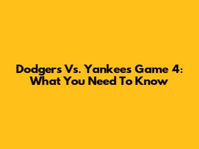 Dodgers Vs. Yankees Game 4: What You Need To Know