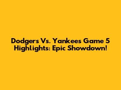 Dodgers Vs. Yankees Game 5 Highlights: Epic Showdown!