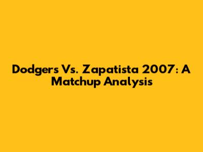 Dodgers Vs. Zapatista 2007: A Matchup Analysis