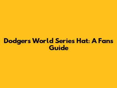 Dodgers World Series Hat: A Fan's Guide