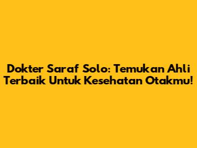 Dokter Saraf Solo: Temukan Ahli Terbaik Untuk Kesehatan Otakmu!