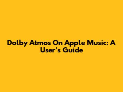 Dolby Atmos On Apple Music: A User’s Guide