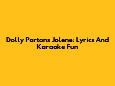 Dolly Parton's Jolene: Lyrics And Karaoke Fun