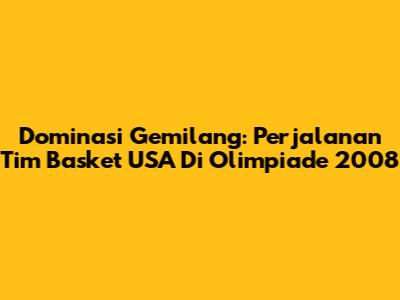 Dominasi Gemilang: Perjalanan Tim Basket USA Di Olimpiade 2008
