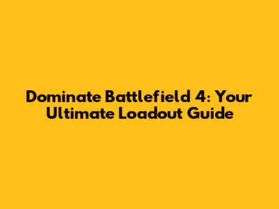 Dominate Battlefield 4: Your Ultimate Loadout Guide