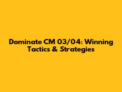Dominate CM 03/04: Winning Tactics & Strategies