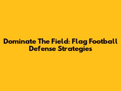 Dominate The Field: Flag Football Defense Strategies