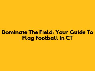Dominate The Field: Your Guide To Flag Football In CT