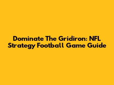 Dominate The Gridiron: NFL Strategy Football Game Guide