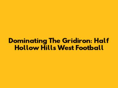Dominating The Gridiron: Half Hollow Hills West Football