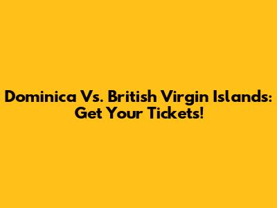 Dominica Vs. British Virgin Islands: Get Your Tickets!