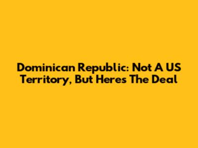 Dominican Republic: Not A US Territory, But Here's The Deal