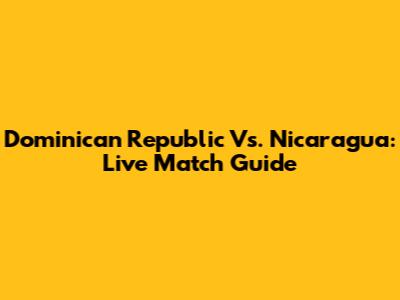 Dominican Republic Vs. Nicaragua: Live Match Guide