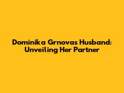 Dominika Grnova's Husband: Unveiling Her Partner