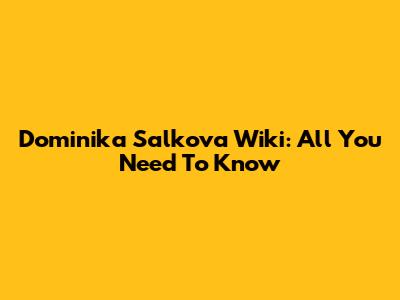 Dominika Salkova Wiki: All You Need To Know