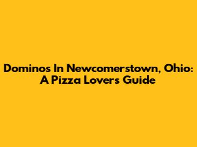Domino's In Newcomerstown, Ohio: A Pizza Lover's Guide