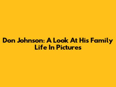 Don Johnson: A Look At His Family Life In Pictures