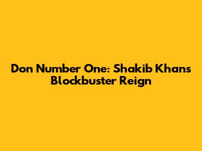 Don Number One: Shakib Khan's Blockbuster Reign