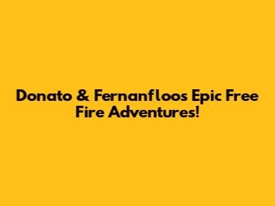 Donato & Fernanfloo's Epic Free Fire Adventures!
