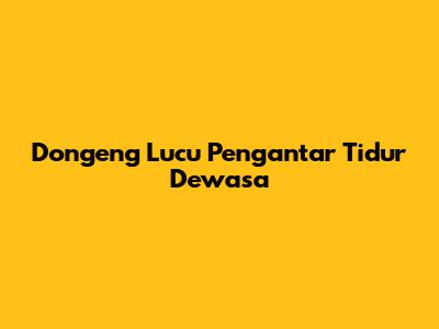 Dongeng Lucu Pengantar Tidur Dewasa