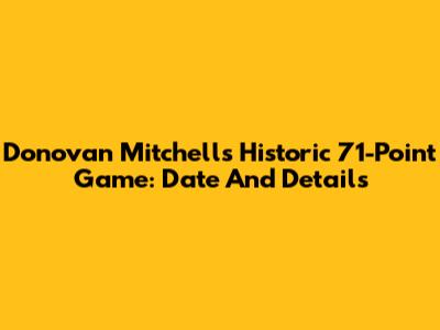 Donovan Mitchell's Historic 71-Point Game: Date And Details