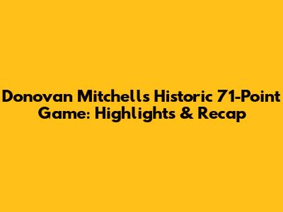 Donovan Mitchell's Historic 71-Point Game: Highlights & Recap