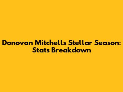 Donovan Mitchell's Stellar Season: Stats Breakdown