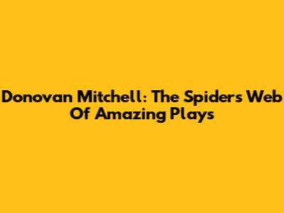 Donovan Mitchell: The Spider's Web Of Amazing Plays