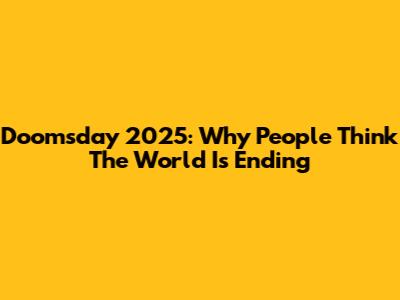 Doomsday 2025: Why People Think The World Is Ending
