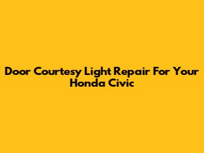 Door Courtesy Light Repair For Your Honda Civic