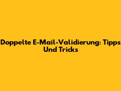 Doppelte E-Mail-Validierung: Tipps Und Tricks