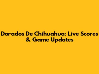 Dorados De Chihuahua: Live Scores & Game Updates