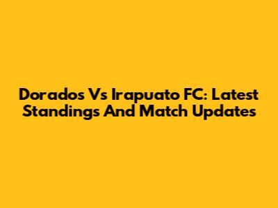 Dorados Vs Irapuato FC: Latest Standings And Match Updates