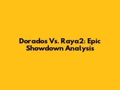 Dorados Vs. Raya2: Epic Showdown Analysis