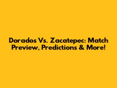 Dorados Vs. Zacatepec: Match Preview, Predictions & More!