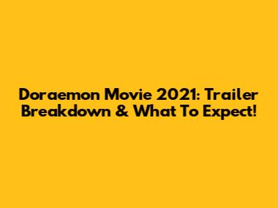 Doraemon Movie 2021: Trailer Breakdown & What To Expect!