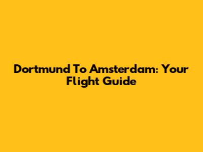 Dortmund To Amsterdam: Your Flight Guide