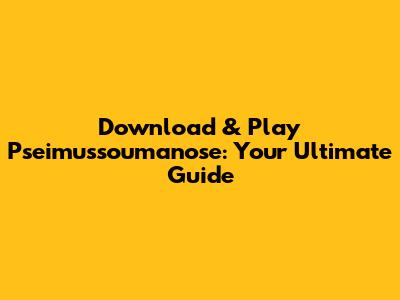 Download & Play Pseimussoumanose: Your Ultimate Guide