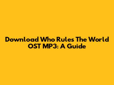 Download 'Who Rules The World' OST MP3: A Guide