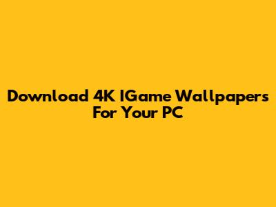 Download 4K IGame Wallpapers For Your PC